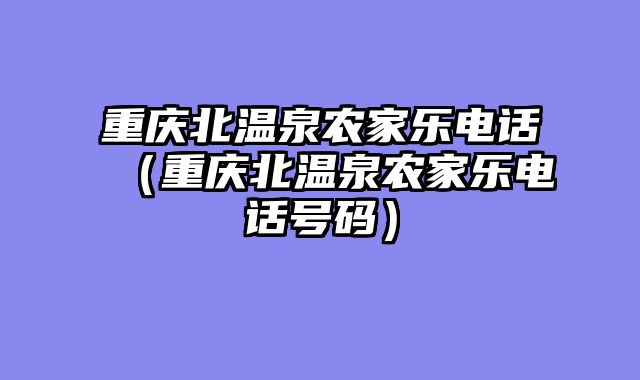 重庆北温泉农家乐电话（重庆北温泉农家乐电话号码）