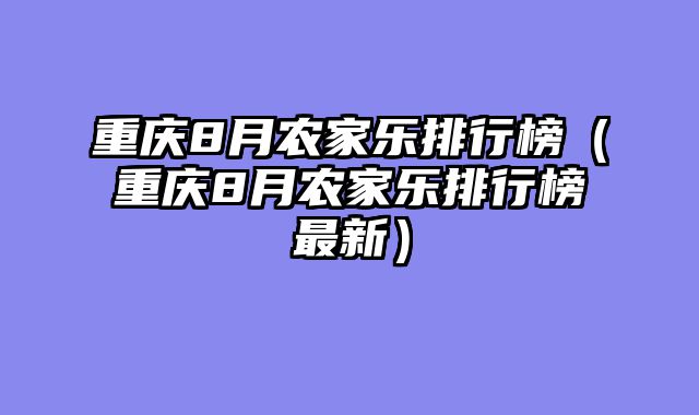重庆8月农家乐排行榜（重庆8月农家乐排行榜最新）