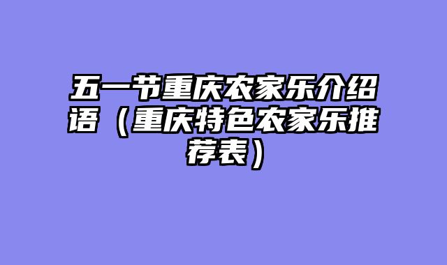 五一节重庆农家乐介绍语（重庆特色农家乐推荐表）