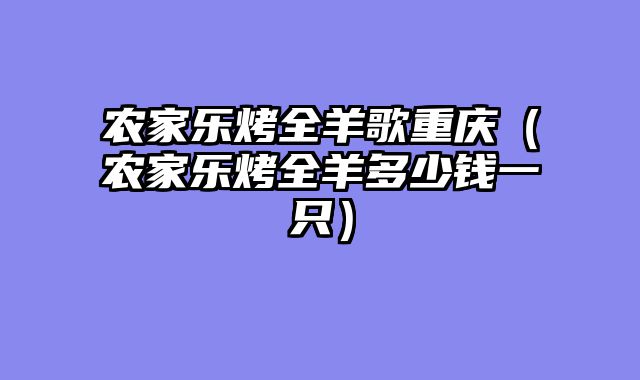 农家乐烤全羊歌重庆（农家乐烤全羊多少钱一只）