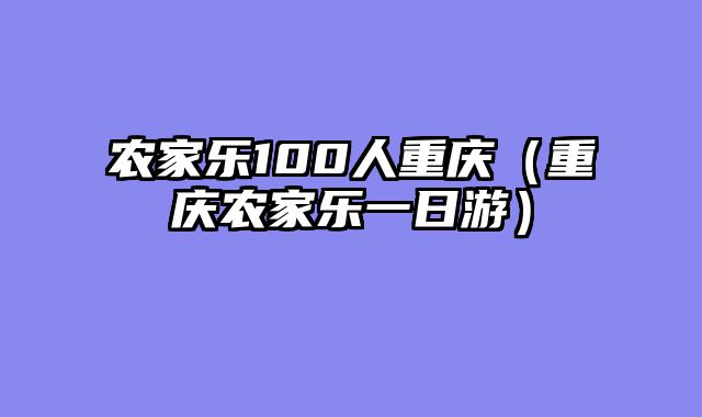 农家乐100人重庆（重庆农家乐一日游）