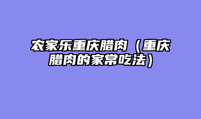 农家乐重庆腊肉（重庆腊肉的家常吃法）