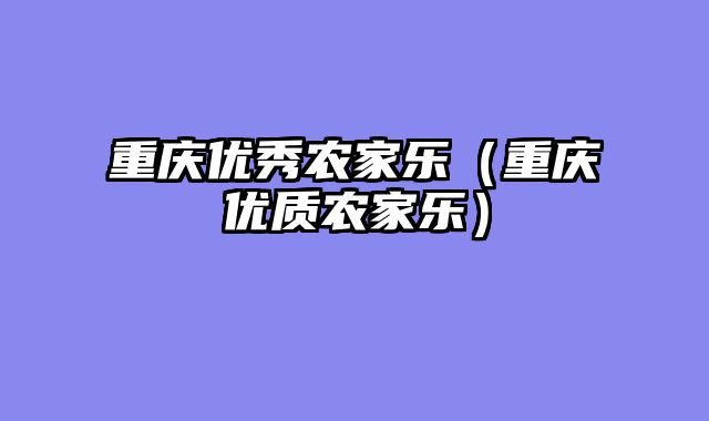 重庆优秀农家乐（重庆优质农家乐）