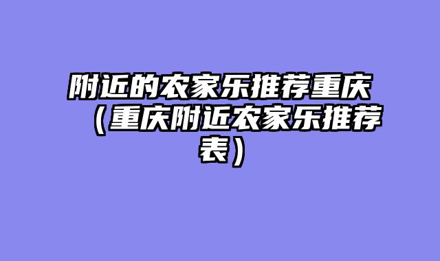 附近的农家乐推荐重庆（重庆附近农家乐推荐表）