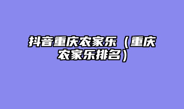 抖音重庆农家乐（重庆农家乐排名）