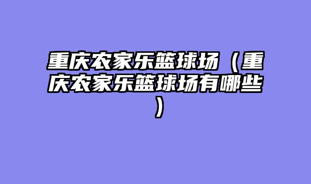 重庆农家乐篮球场（重庆农家乐篮球场有哪些）