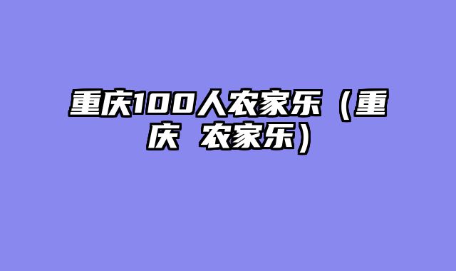 重庆100人农家乐（重庆 农家乐）