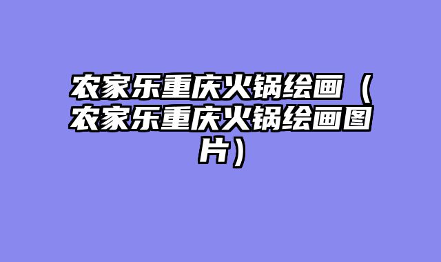 农家乐重庆火锅绘画（农家乐重庆火锅绘画图片）