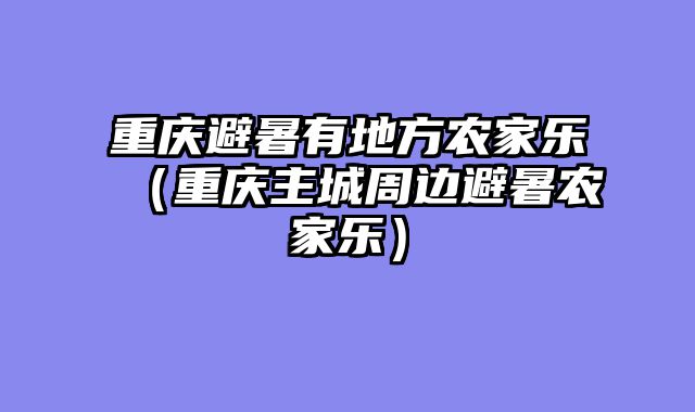 重庆避暑有地方农家乐（重庆主城周边避暑农家乐）