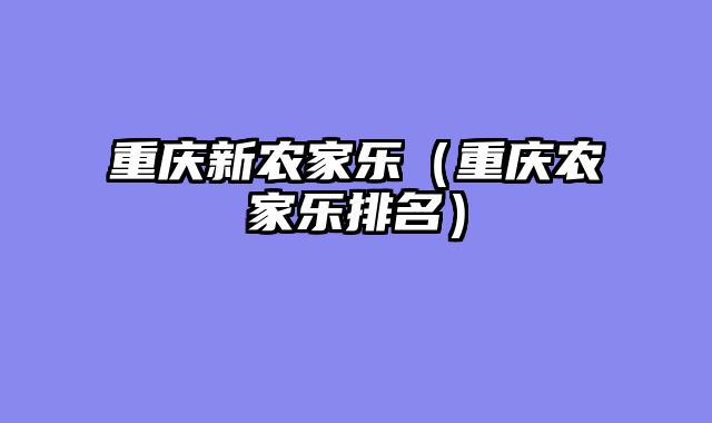 重庆新农家乐（重庆农家乐排名）