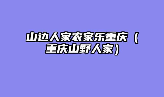 山边人家农家乐重庆（重庆山野人家）