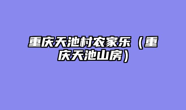重庆天池村农家乐（重庆天池山房）