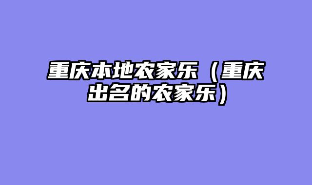 重庆本地农家乐（重庆出名的农家乐）