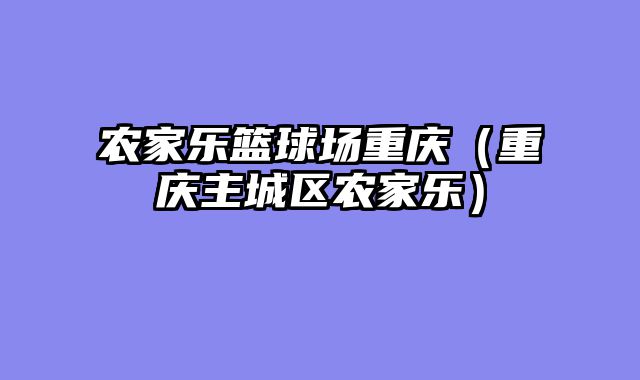 农家乐篮球场重庆（重庆主城区农家乐）