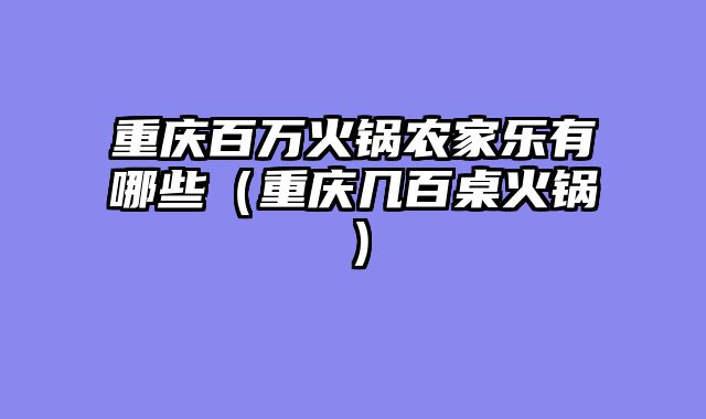 重庆百万火锅农家乐有哪些（重庆几百桌火锅）