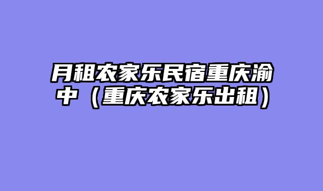 月租农家乐民宿重庆渝中（重庆农家乐出租）