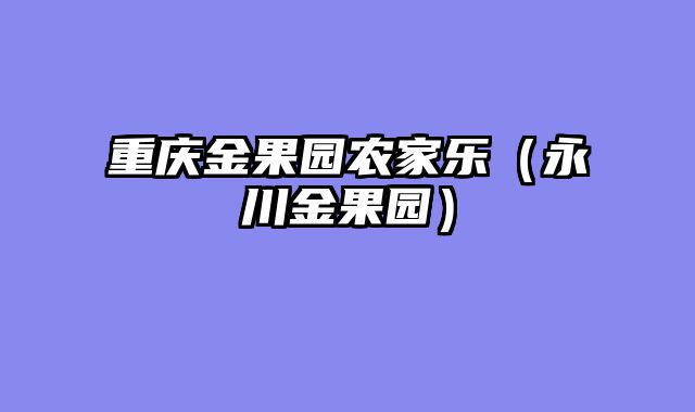 重庆金果园农家乐（永川金果园）
