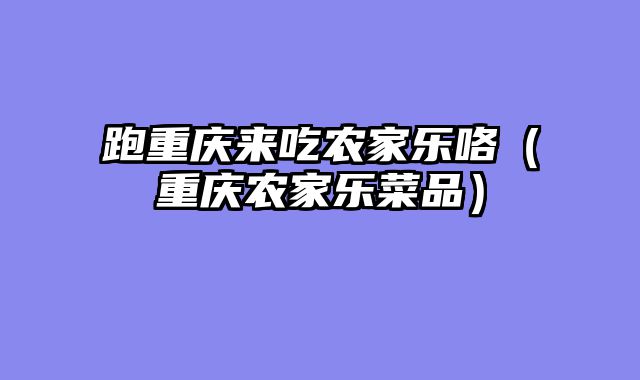 跑重庆来吃农家乐咯（重庆农家乐菜品）
