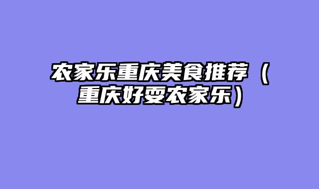 农家乐重庆美食推荐（重庆好耍农家乐）