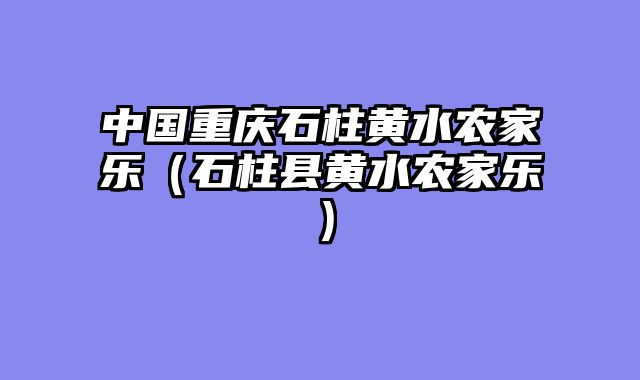 中国重庆石柱黄水农家乐（石柱县黄水农家乐）