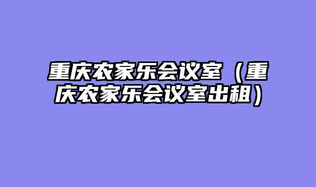 重庆农家乐会议室（重庆农家乐会议室出租）