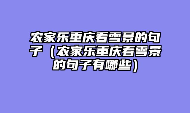 农家乐重庆看雪景的句子（农家乐重庆看雪景的句子有哪些）