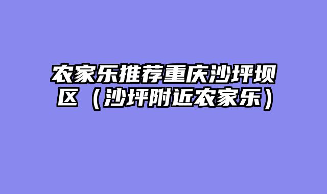 农家乐推荐重庆沙坪坝区（沙坪附近农家乐）
