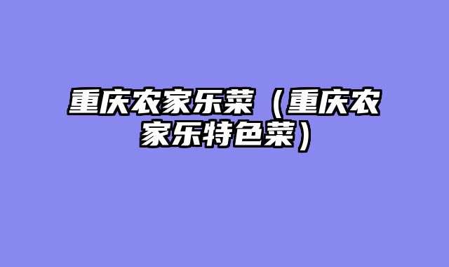 重庆农家乐菜（重庆农家乐特色菜）