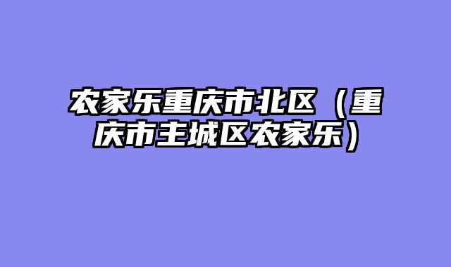 农家乐重庆市北区（重庆市主城区农家乐）