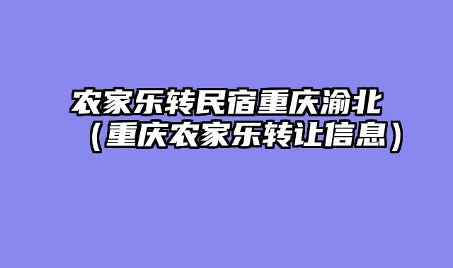 农家乐转民宿重庆渝北（重庆农家乐转让信息）