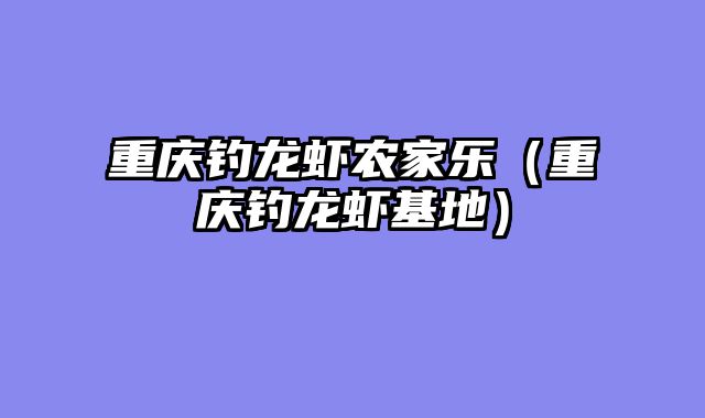 重庆钓龙虾农家乐（重庆钓龙虾基地）