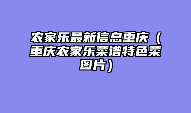 农家乐最新信息重庆（重庆农家乐菜谱特色菜图片）