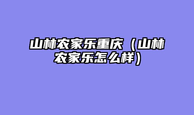 山林农家乐重庆（山林农家乐怎么样）