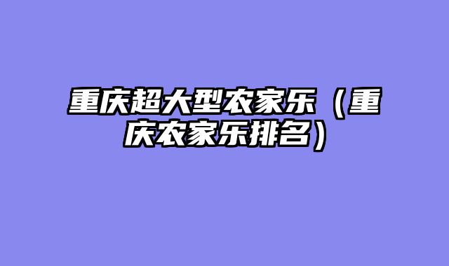 重庆超大型农家乐（重庆农家乐排名）