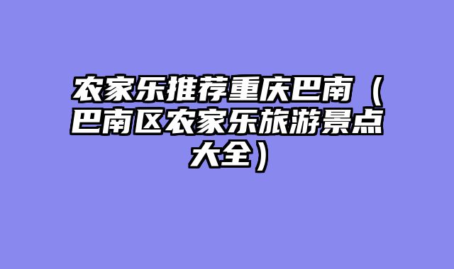 农家乐推荐重庆巴南（巴南区农家乐旅游景点大全）