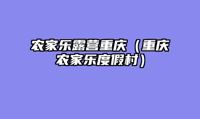 农家乐露营重庆（重庆农家乐度假村）