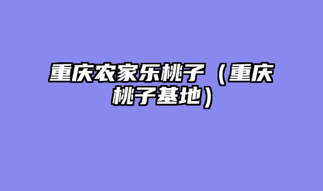 重庆农家乐桃子（重庆桃子基地）