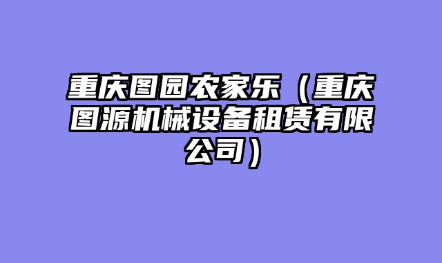 重庆图园农家乐（重庆图源机械设备租赁有限公司）