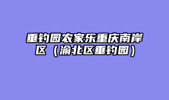 垂钓园农家乐重庆南岸区（渝北区垂钓园）