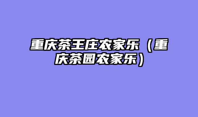 重庆茶王庄农家乐（重庆茶园农家乐）