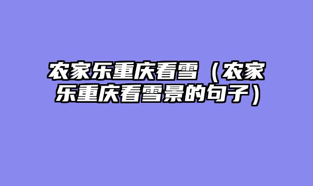 农家乐重庆看雪（农家乐重庆看雪景的句子）