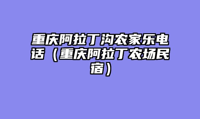 重庆阿拉丁沟农家乐电话（重庆阿拉丁农场民宿）