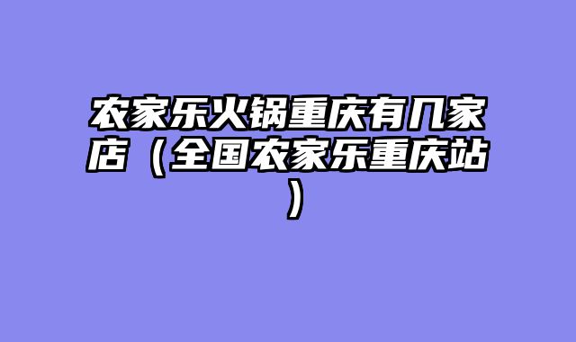 农家乐火锅重庆有几家店（全国农家乐重庆站）