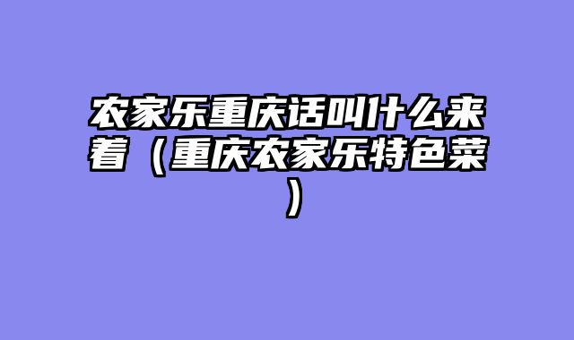 农家乐重庆话叫什么来着（重庆农家乐特色菜）