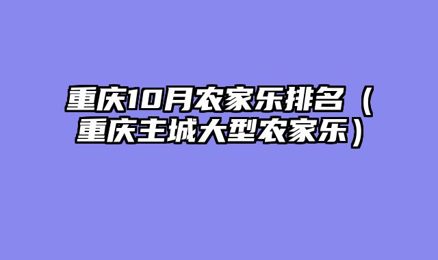 重庆10月农家乐排名（重庆主城大型农家乐）
