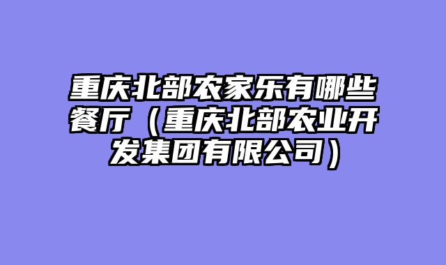 重庆北部农家乐有哪些餐厅（重庆北部农业开发集团有限公司）