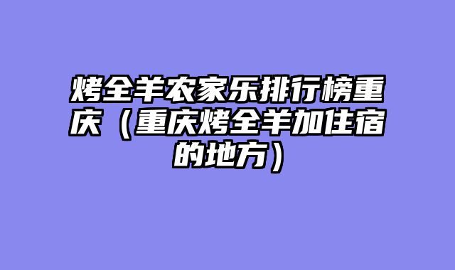 烤全羊农家乐排行榜重庆（重庆烤全羊加住宿的地方）