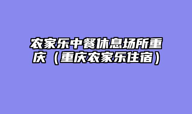 农家乐中餐休息场所重庆（重庆农家乐住宿）