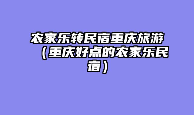 农家乐转民宿重庆旅游（重庆好点的农家乐民宿）