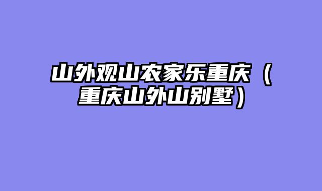 山外观山农家乐重庆（重庆山外山别墅）
